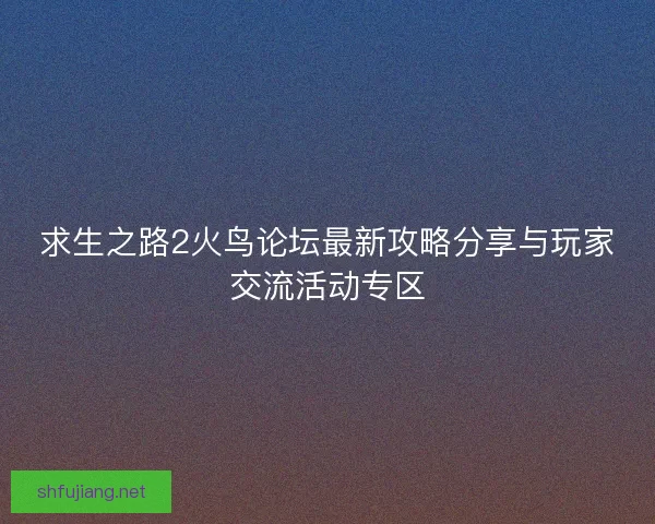求生之路2火鸟论坛最新攻略分享与玩家交流活动专区
