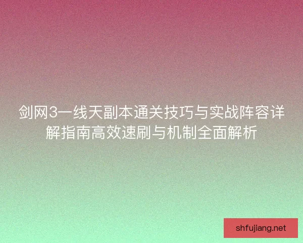 剑网3一线天副本通关技巧与实战阵容详解指南高效速刷与机制全面解析