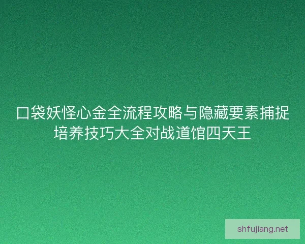 口袋妖怪心金全流程攻略与隐藏要素捕捉培养技巧大全对战道馆四天王