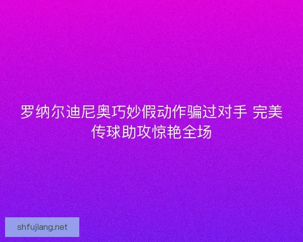 罗纳尔迪尼奥巧妙假动作骗过对手 完美传球助攻惊艳全场