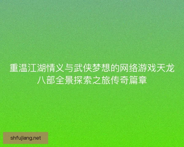 重温江湖情义与武侠梦想的网络游戏天龙八部全景探索之旅传奇篇章