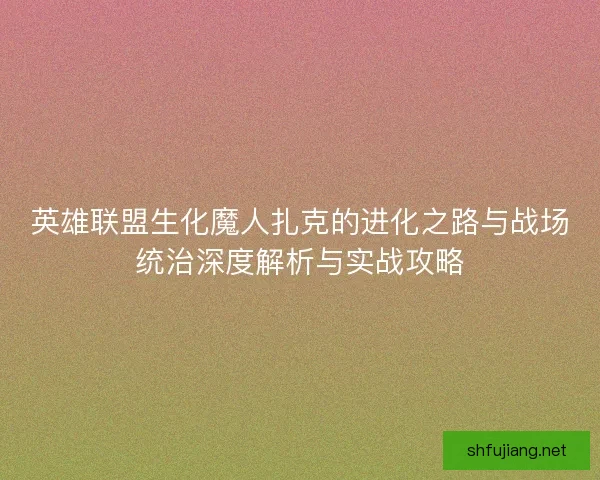 英雄联盟生化魔人扎克的进化之路与战场统治深度解析与实战攻略