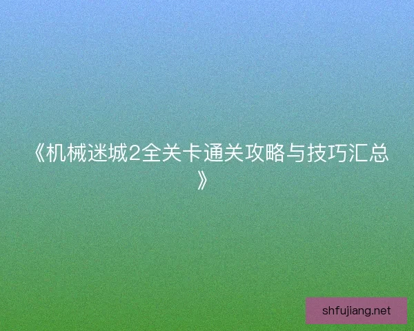 《机械迷城2全关卡通关攻略与技巧汇总》