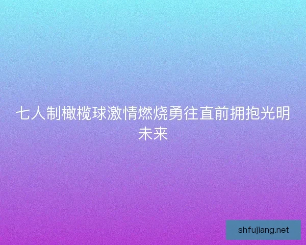 七人制橄榄球激情燃烧勇往直前拥抱光明未来