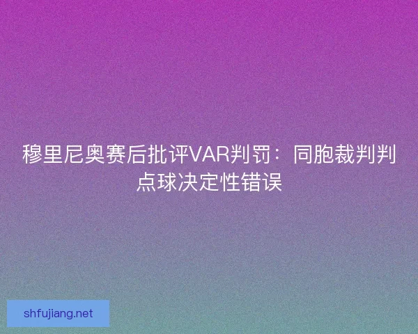 穆里尼奥赛后批评VAR判罚：同胞裁判判点球决定性错误